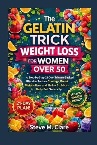 The Gelatin Trick Weight Loss For Women Over 50: A step-by-step 21-Day science-Backed Ritual to reduce cravings, boost metabolism and shrink stubborn Belly Fat Naturally