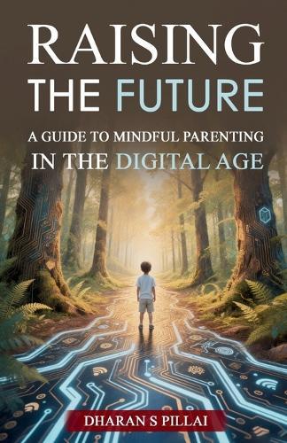 Raising the Future: A Guide to Mindful Parenting in the Digital Age