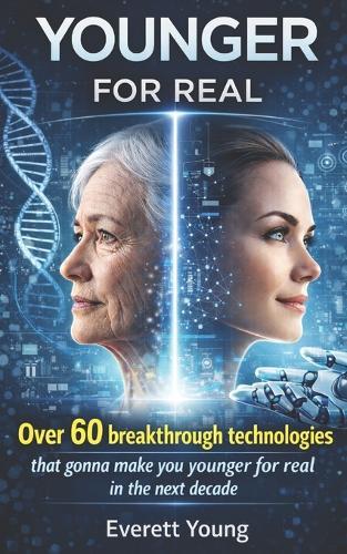 Younger FOR REAL: Over 60 breakthrough technologies that gonna make you younger for real in the next decade