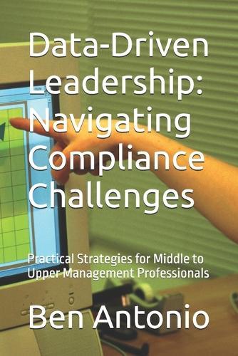 Data-Driven Leadership: Navigating Compliance Challenges: Practical Strategies for Middle to Upper Management Professionals