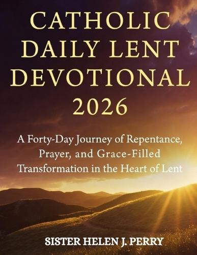 Catholic Daily Lent Devotional 2026: A Forty-Day Journey of Repentance, Prayer, and Grace-Filled Transformation in the Heart of Lent