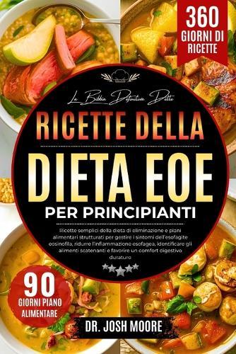 La Bibbia Definitiva Delle Ricette Della Dieta Eoe Per Principianti: Ricette semplici della dieta di eliminazione e piani alimentari strutturati per gestire i sintomi dell'esofagite...scatenanti e favorire un comfort digestivo duraturo