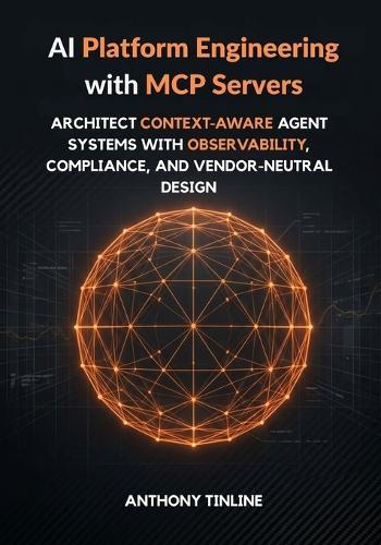 AI Platform Engineering with MCP Servers: Architect Context-Aware Agent Systems with Observability, Compliance, and Vendor-Neutral Design