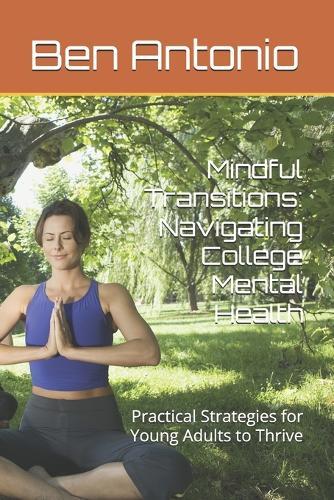 Mindful Transitions: Navigating College Mental Health: Practical Strategies for Young Adults to Thrive