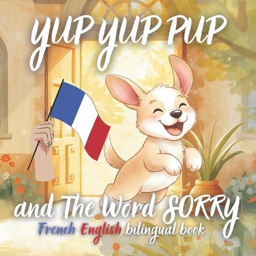 Yup Yup Pup and The Word SORRY French-english bilingual book: A Fun and Heartwarming Children's Book Teaching Kindness, Empathy, and How to Say Sorry - Perfect for Ages 3-7