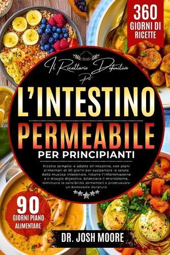 Il Ricettario Definitivo Per l'Intestino Permeabile Per Principianti: Ricette semplici e adatte all'intestino, con piani alimentari di 90 giorni per supportare la salute della....sensibilità alimentari e promuovere un benessere duraturo