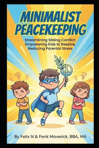 Minimalist Peacekeeping: Streamlining Sibling Conflict: Empowering Kids to Resolve, Reducing Parental Stress