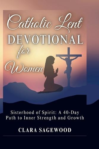 Catholic Lent Devotional for Women: Sisterhood of Spirit: A 40-Day Path to Inner Strength and Growth