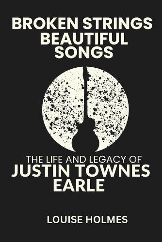 Broken Strings, Beautiful Songs: The Life and Legacy of Justin Townes Earle
