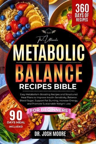 The Ultimate Metabolic Recipes Bible for Beginners: Easy Metabolism-Boosting Recipes and Structured Meal Plans to Improve Insulin Sensitivity, Balance Blood Sugar, Support Fat Burning, Increase Energy, and Promote Sustainable Weight Loss