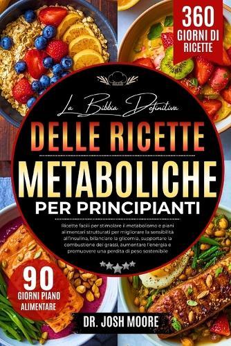 La Bibbia Definitiva Delle Ricette Metaboliche Per Principianti: Ricette facili per stimolare il metabolismo e piani alimentari strutturati per migliorare la sensibilità....promuovere una perdita di peso sostenibile