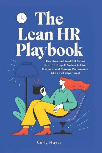 The Lean HR Playbook: How Solo and Small HR Teams Use a 10-Step AI System to Hire, Onboard, and Manage Performance Like a Full Department