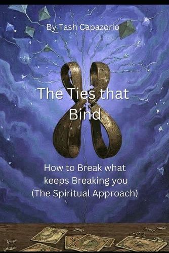 The Ties That Bind: How to Break what keeps Breaking you (The Spiritual Approach)