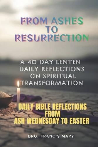 From Ashes to Resurrection: A 40-day Lenten Daily Reflections on Spiritual Transformation