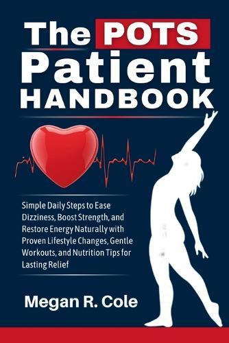 The POTS Patient Handbook: Simple Daily Steps to Ease Dizziness, Build Strength, and Regain Energy Naturally with Proven Lifestyle Changes, Gentle Exercise, and Nutrition Support for Long-Term Relief