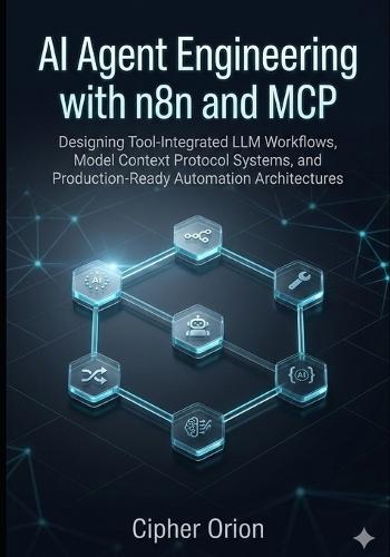 AI Agent Engineering with n8n and MCP: Designing Tool-Integrated LLM Workflows, Model Context Protocol Systems, and Production-Ready Automation Architectures