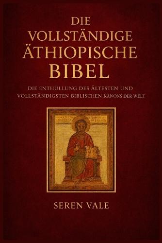Die vollständige äthiopische Bibel: Die Enthüllung des ältesten und vollständigsten biblischen Kanons der Welt