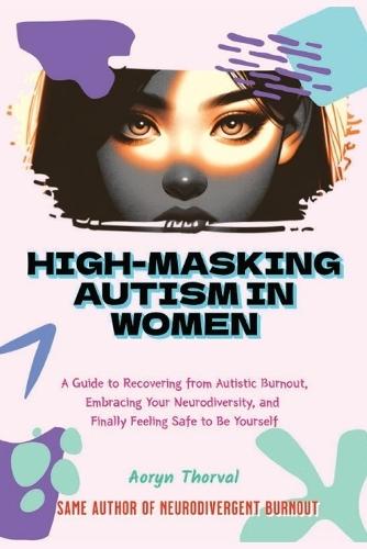 High-Masking Autism in Women: The Hidden Cost of Looking Fine: A Guide to Recovering from Autistic Burnout, Embracing Your Neurodiversity, and Finally Feeling Safe to Be Yourself
