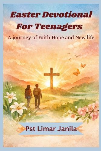 Easter devotional for Teenagers: A journey of Faith, Hope and new life