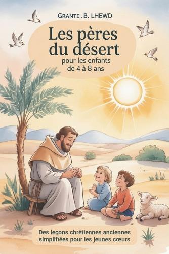 Les Pères du Désert Pour Les Enfants de 4 à 8 ans: Des leçons chrétiennes anciennes simplifiées pour les jeunes coeurs