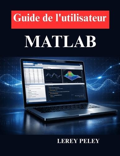 Guide de l'utilisateur MATLAB: Programmation pratique, analyse de données et simulation
