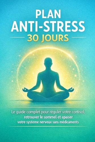 Plan Anti-Stress 30 Jours: Le guide complet pour réguler votre cortisol, retrouver le sommeil et apaiser votre système nerveux sans médicaments