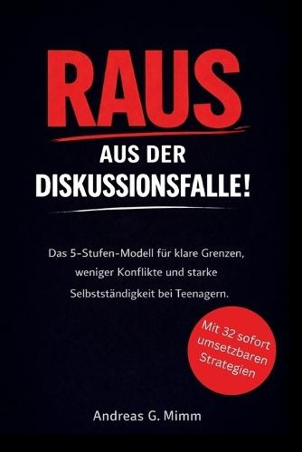 Raus aus der Diskussionsfalle!: Das 5-Stufen-Modell für klare Grenzen, weniger Konflikte und starke Selbstständigkeit bei Teenagern