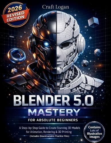 Blender 5.0 Mastery for Absolute Beginners: A Step-by-Step Guide to Create Stunning 3D Models for Animation, Rendering & 3D Printing (Includes Downloadable Practice Files)