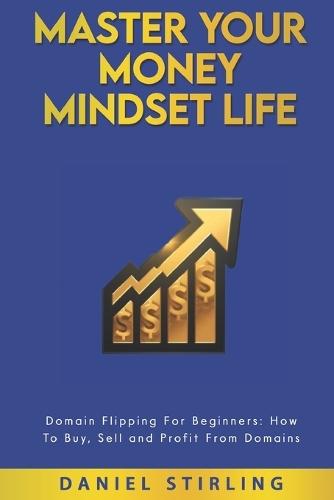 Master Your Money Mindset Life: Domain Flipping For Beginners: How To Buy, Sell and Profit From Domains