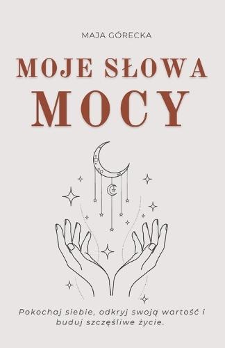Moje Slowa Mocy: Pokochaj siebie, odkryj swoją wartośc i buduj szczęśliwe życie.