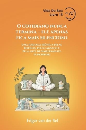 O cotidiano nunca termina - ele apenas fica mais silencioso: Uma jornada irônica pelas rotinas, pelo cansaço e pela arte de simplesmente funcionar