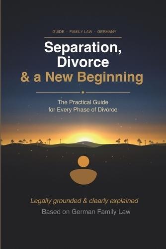 Separation, Divorce & a New Beginning: Practical Guide to the Legal Process in Germany, Costs, Children with Checklists and Next Steps 2026 Update