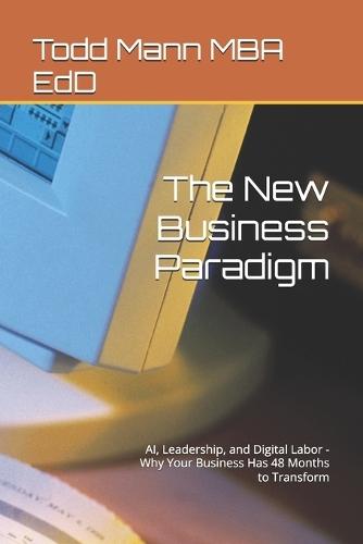 The New Business Paradigm: AI, Leadership, and Digital Labor - Why Your Business Has 48 Months to Transform