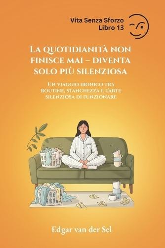 La quotidianità non finisce mai - diventa solo più silenziosa: Un viaggio ironico tra routine, stanchezza e l'arte silenziosa di funzionare