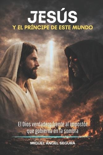 Jesús y el príncipe de este mundo: El Dios verdadero frente al impostor que gobierna en la sombra