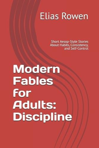 Modern Fables for Adults: Discipline: Short Aesop-Style Stories About Habits, Consistency, and Self-Control