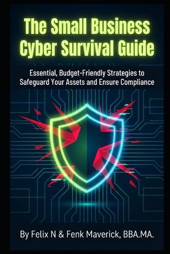 The Small Business Cyber Survival Guide: Essential, Budget-Friendly Strategies to Safeguard Your Assets and Ensure Compliance