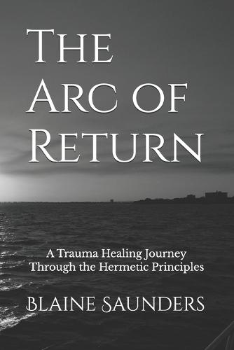 The Arc of Return: A Trauma Healing Journey Through the Hermetic Principles