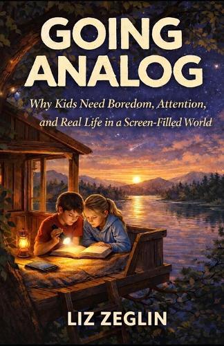 Going Analog: Why Kids Need Boredom, Attention, and Real Life in a Screen-Filled World