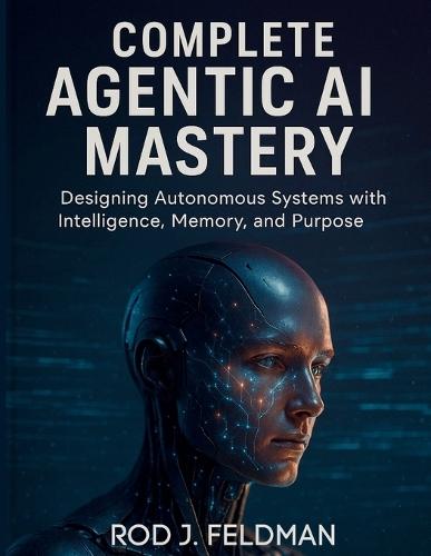 Complete Agentic AI Mastery: Designing Autonomous Systems with Intelligence, Memory, and Purpose