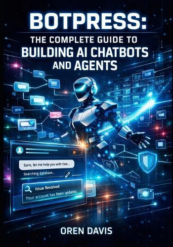 Botpress: THE COMPLETE GUIDE TO BUILDING AI CHATBOTS AND AGENTS: Visual Flow Builder, LLM Integration, Multi-Channel Deployment, and Knowledge Base Training for Customer Support Automation