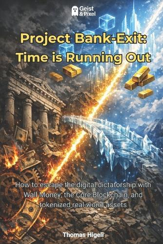 Project Bank-Exit: Time is Running Out: How to escape the digital dictatorship with Wall Money, the Core Blockchain, and tokenized real-world assets