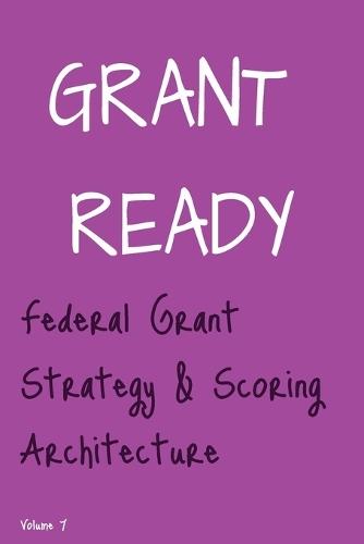 Grant Ready: Federal Grant Strategy & Scoring Architecture, How to Compete, Position, and Engineer Winning Federal Proposals