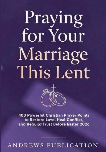 Praying for Your Marriage This Lent: 400 Powerful Christian Prayer Points to Restore Love, Heal Conflict, and Rebuild Trust Before Easter 2026