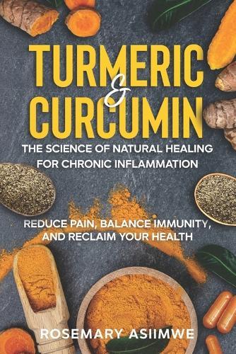 Turmeric & Curcumin: The Science of Natural Healing for Chronic Inflammation: Reduce Pain, Balance Immunity and Reclaim Your Health