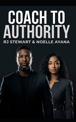 Coach to Authority: Installing the Standard That Makes You Undeniable: How to Build Authority, Attract Premium Clients, and Grow a Profitable Coaching Business