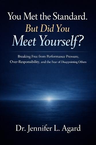 You Met the Standard. But Did You Meet Yourself?: Breaking Free from Performance Pressure, Over-Responsibility, and the Fear of Disappointing Others