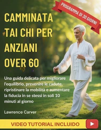 Camminata Tai CHI Per Anziani Over 60: Una guida delicata per migliorare l'equilibrio, prevenire le cadute, ripristinare la mobilità e aumentare la fiducia in se stessi in soli 10 minuti al giorno