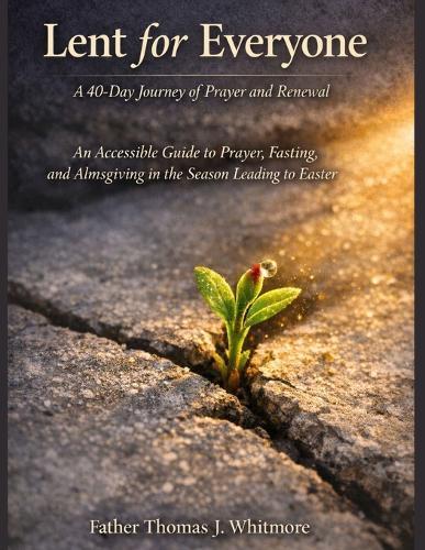 Lent for Everyone: A 40-Day Journey of Prayer and Renewal An Accessible Guide to Prayer, Fasting, and Almsgiving in the Season Leading to Easter