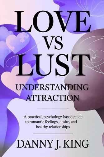 Love vs Lust: Understanding Attraction: A Practical, Psychology-Based Guide to Romantic Feelings, Desire, and Healthy Relationships